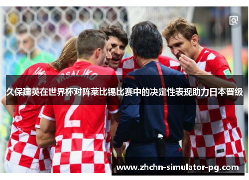 久保建英在世界杯对阵莱比锡比赛中的决定性表现助力日本晋级