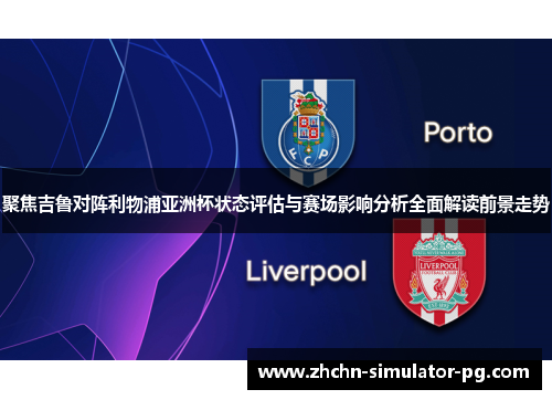聚焦吉鲁对阵利物浦亚洲杯状态评估与赛场影响分析全面解读前景走势