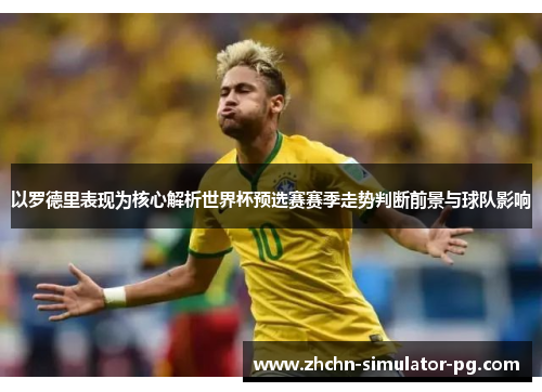 以罗德里表现为核心解析世界杯预选赛赛季走势判断前景与球队影响