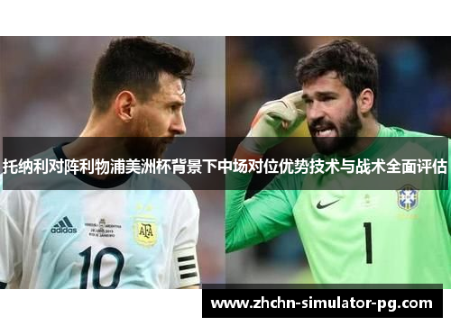 托纳利对阵利物浦美洲杯背景下中场对位优势技术与战术全面评估
