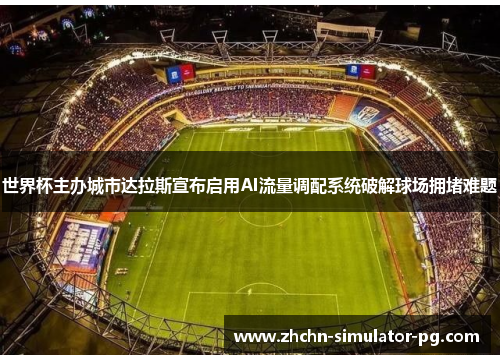 世界杯主办城市达拉斯宣布启用AI流量调配系统破解球场拥堵难题