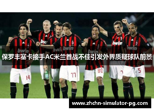 保罗丰塞卡接手AC米兰首战不佳引发外界质疑球队前景