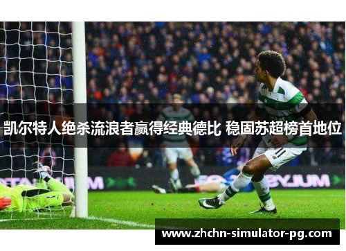 凯尔特人绝杀流浪者赢得经典德比 稳固苏超榜首地位