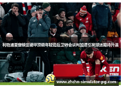 利物浦夏窗锁定德甲顶级年轻边后卫转会谈判加速引发球迷期待升温