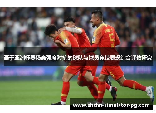 基于亚洲杯赛场高强度对抗的球队与球员竞技表现综合评估研究