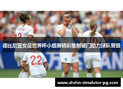 德比尼亚女足世界杯小组赛精彩推射破门助力球队晋级