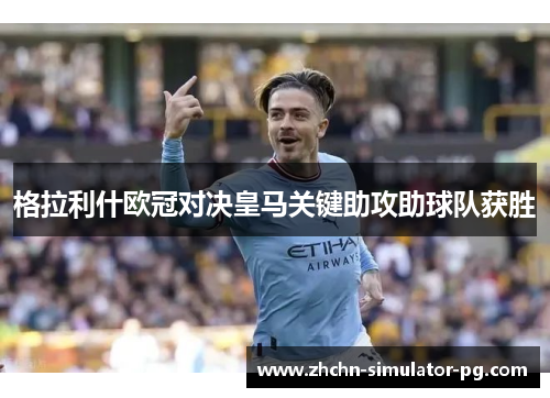 格拉利什欧冠对决皇马关键助攻助球队获胜