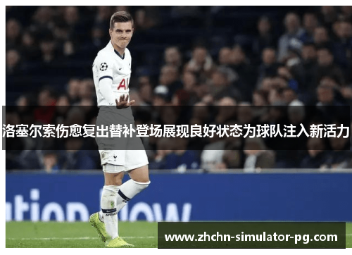 洛塞尔索伤愈复出替补登场展现良好状态为球队注入新活力