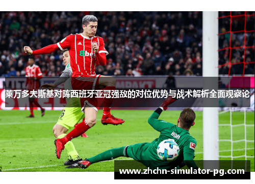 莱万多夫斯基对阵西班牙亚冠强敌的对位优势与战术解析全面观察论