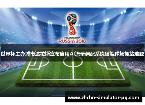 世界杯主办城市达拉斯宣布启用AI流量调配系统破解球场拥堵难题