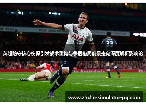 英超防守核心伤停引发战术重构与争冠格局前景走向深度解析影响论